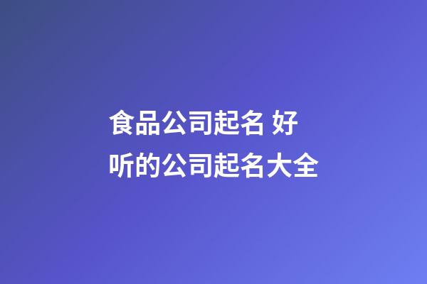 食品公司起名 好听的公司起名大全